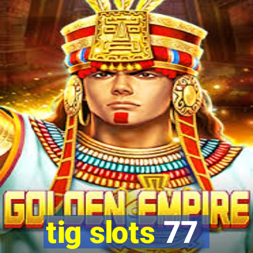 tig slots 77